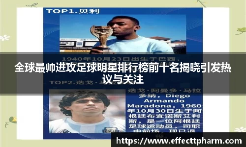 全球最帅进攻足球明星排行榜前十名揭晓引发热议与关注