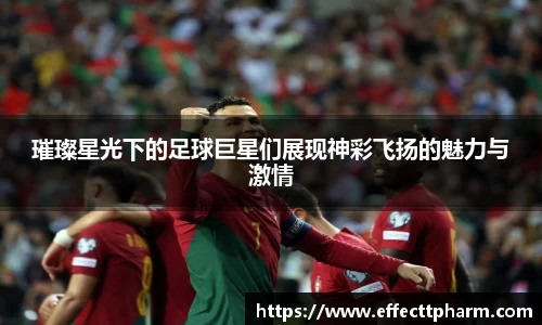璀璨星光下的足球巨星们展现神彩飞扬的魅力与激情