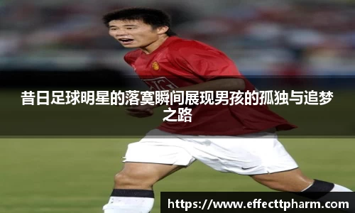 昔日足球明星的落寞瞬间展现男孩的孤独与追梦之路