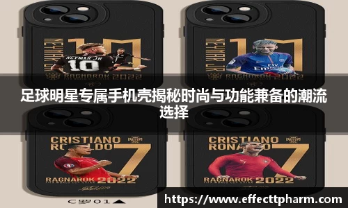 足球明星专属手机壳揭秘时尚与功能兼备的潮流选择